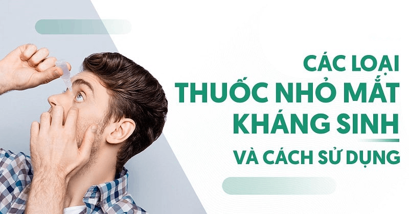 7 loại thuốc nhỏ mắt kháng sinh tốt nhất và cách sử dụng chi tiết