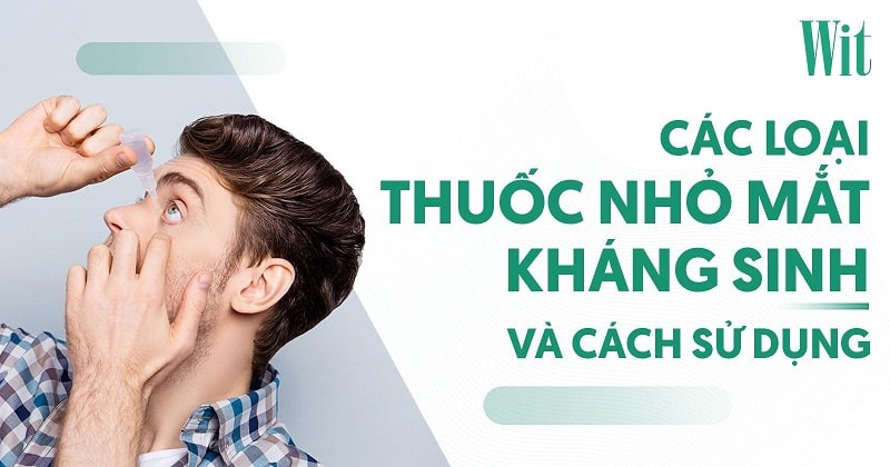 7 loại thuốc nhỏ mắt kháng sinh tốt nhất và cách sử dụng chi tiết