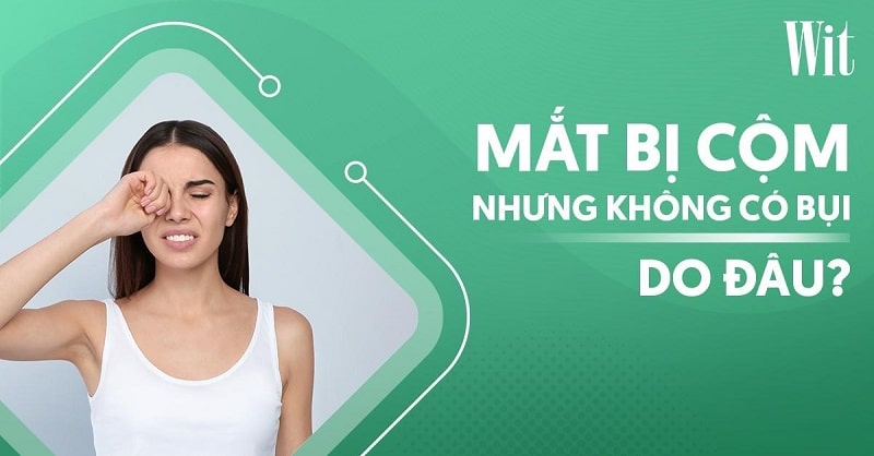 Mắt bị cộm nhưng không có bụi: Nguyên nhân và cách xử lý