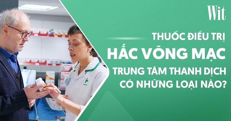 Thuốc điều trị hắc võng mạc trung tâm thanh dịch có những loại nào?