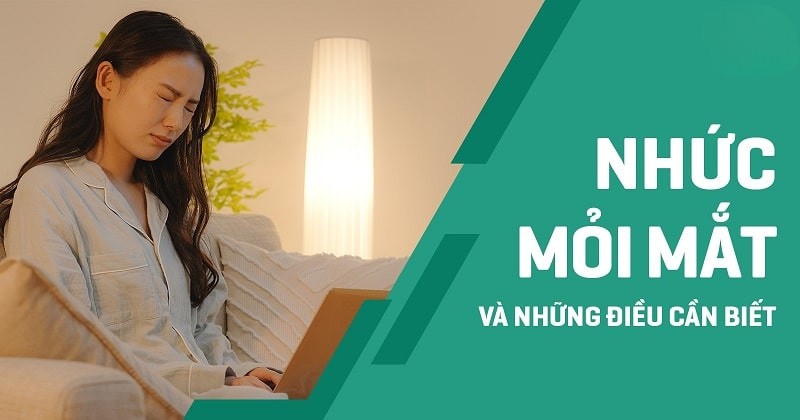 Nhức mỏi mắt: Triệu chứng, nguyên nhân và cách phòng ngừa