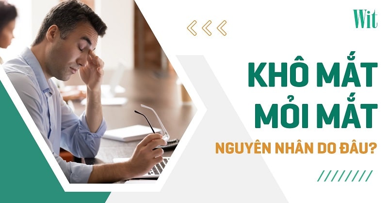 Khô mắt mỏi mắt: Nguyên nhân, dấu hiệu và cách điều trị