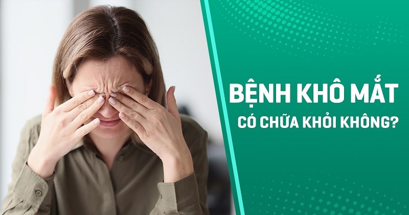 Bệnh khô mắt có chữa khỏi không? Dứt điểm hoàn toàn được không