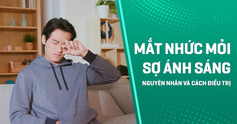 Mắt nhức mỏi sợ ánh sáng: Nguyên nhân và cách điều trị