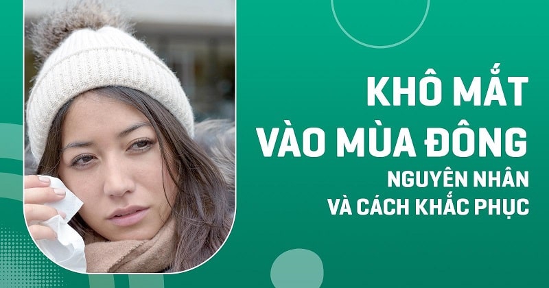 Khô mắt vào mùa đông: Nguyên nhân và cách khắc phục như thế nào?