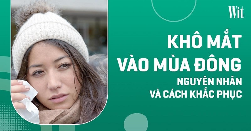 Khô mắt vào mùa đông: Nguyên nhân và cách khắc phục như thế nào?