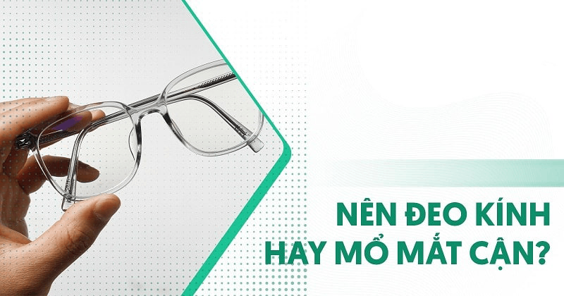 Nên đeo kính hay mổ mắt khi bị cận? Phân tích ưu và nhược điểm